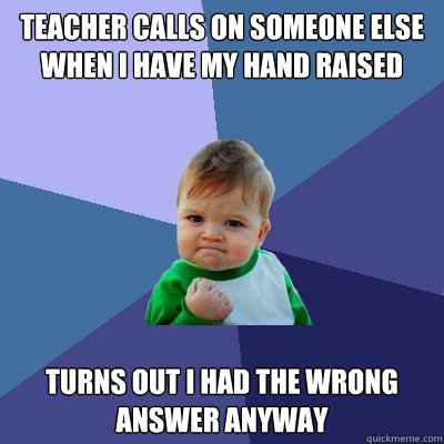 teacher calls on someone else when i have my hand raised tur - Success Kid