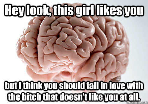 hey look this girl likes you but i think you should fall in - Scumbag Brain