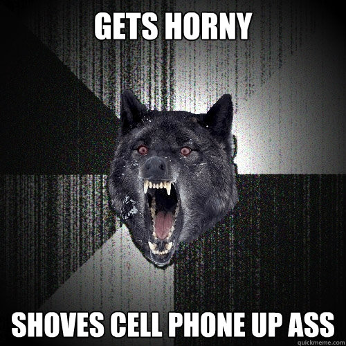 gets horny shoves cell phone up ass - Insanity Wolf