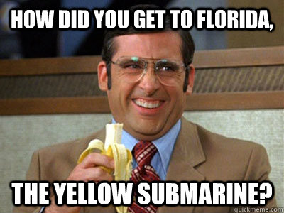 how did you get to florida the yellow submarine - Brick Tamland