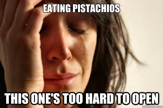 eating pistachios this ones too hard to open - First World Problems