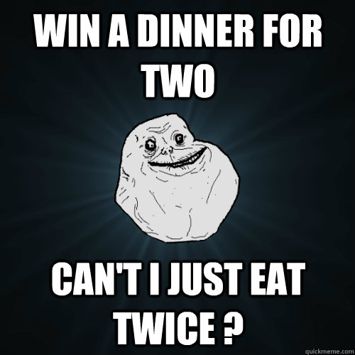win a dinner for two cant i just eat twice - Forever Alone