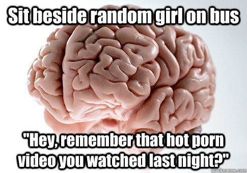 sit beside random girl on bus hey remember that hot porn v - Scumbag Brain