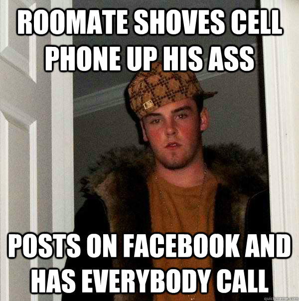 roomate shoves cell phone up his ass posts on facebook and h - Scumbag Steve