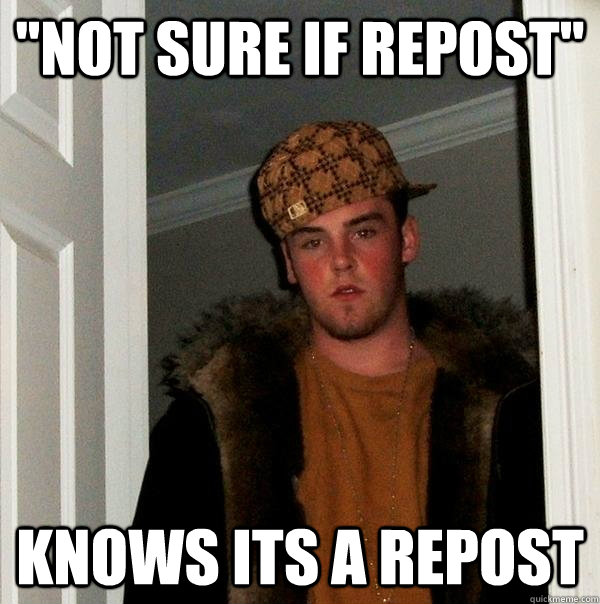 not sure if repost knows its a repost - Scumbag Steve