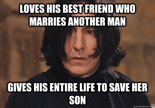 loves his best friend who marries another man gives his enti - Good Guy Snape