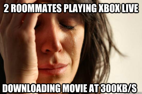 2 roommates playing xbox live downloading movie at 300kbs - First World Problems