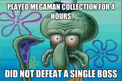 played megaman collection for 4 hours did not defeat a singl - Fed up squidward