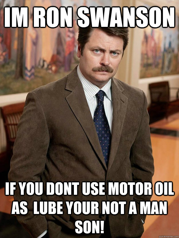 im ron swanson if you dont use motor oil as lube your not a - ron swanson