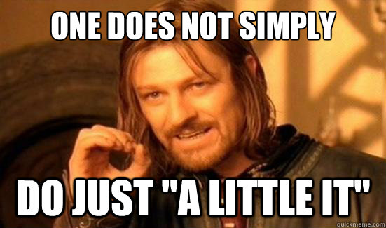 one does not simply do just a little it - Boromir
