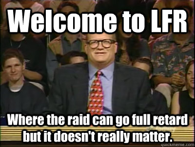 welcome to lfr where the raid can go full retard but it does - Its time to play drew carey