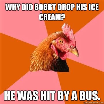 why did bobby drop his ice cream he was hit by a bus - Anti-Joke Chicken