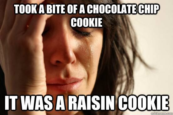 took a bite of a chocolate chip cookie it was a raisin cooki - First World Problems