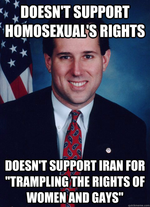 doesnt support homosexuals rights doesnt support iran for - Scumbag Santorum