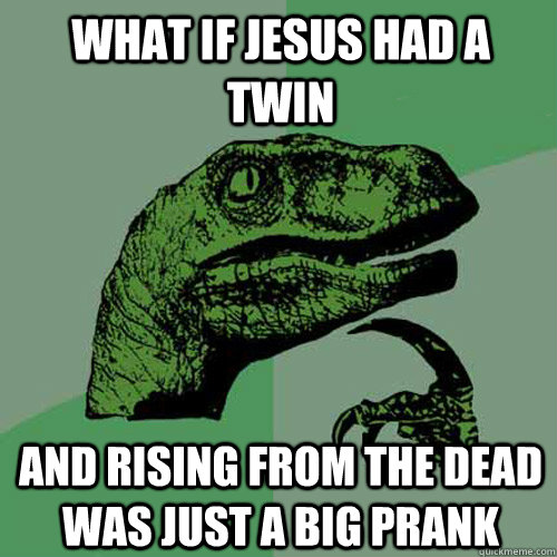 what if jesus had a twin and rising from the dead was just a - Philosoraptor