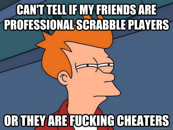 cant tell if my friends are professional scrabble players o - Futurama Fry