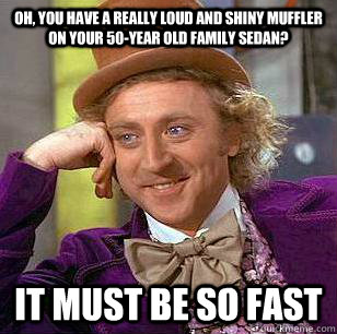 oh you have a really loud and shiny muffler on your 50year - Condescending Wonka