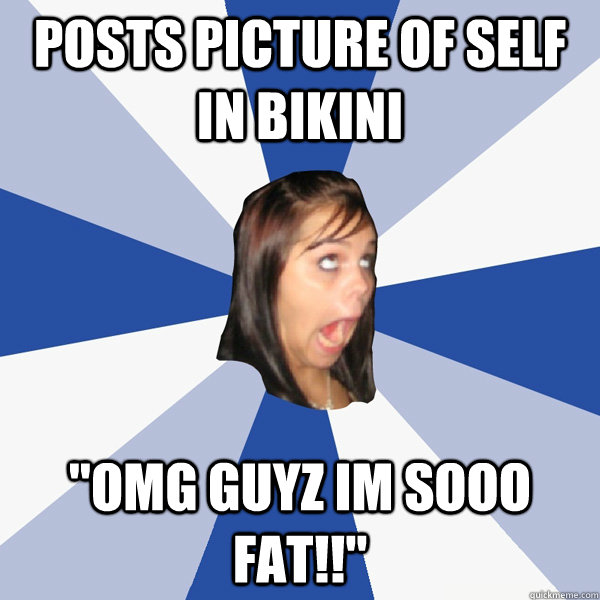 posts picture of self in bikini omg guyz im sooo fat - Annoying Facebook ... posts picture of self in bikini omg guyz im sooo fat - Annoying Facebook ...
