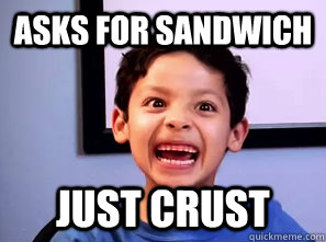 asks for sandwich just crust - Insanity Kid
