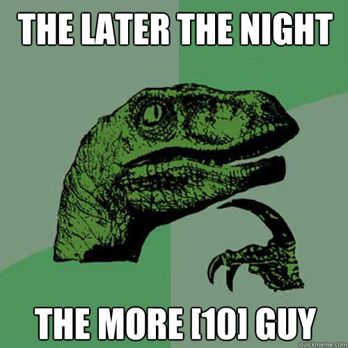 the later the night the more 10 guy - Philosoraptor
