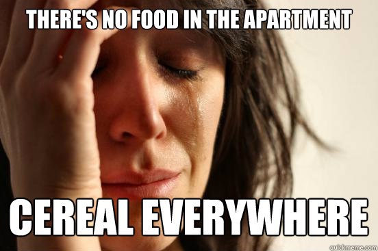 theres no food in the apartment cereal everywhere - First World Problems
