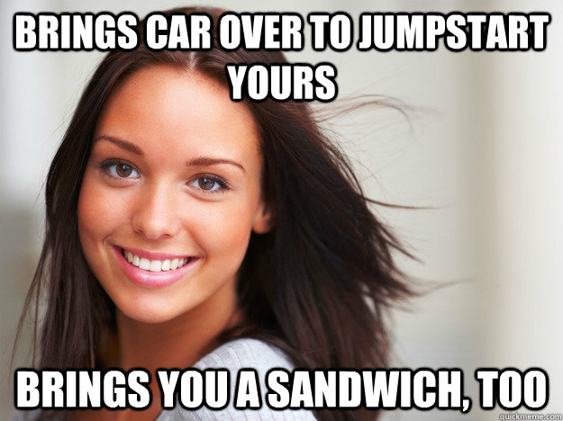 brings car over to jumpstart yours brings you a sandwich to - Good Girl Gina