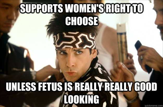 supports womens right to choose unless fetus is really real - Derek Zoolander on Abortion