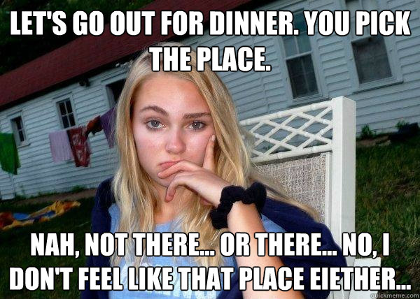 lets go out for dinner you pick the place nah not there - Long Term Girlfriend