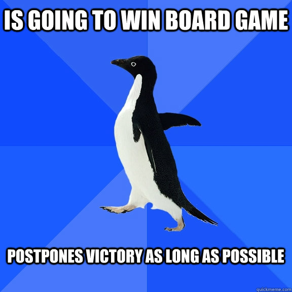 is going to win board game postpones victory as long as pos - Socially Awkward Penguin