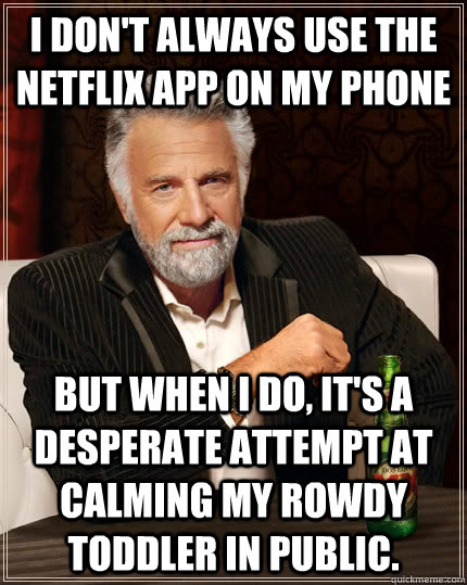 i dont always use the netflix app on my phone but when i do - The Most Interesting Man In The World