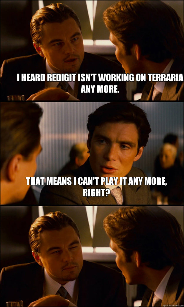 i heard redigit isnt working on terraria any more that mea - Inception