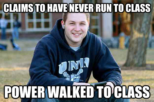claims to have never run to class power walked to class -