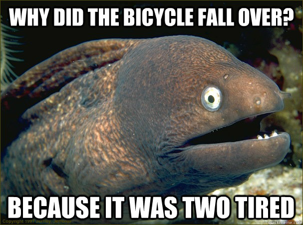 why did the bicycle fall over because it was two tired - Bad Joke Eel