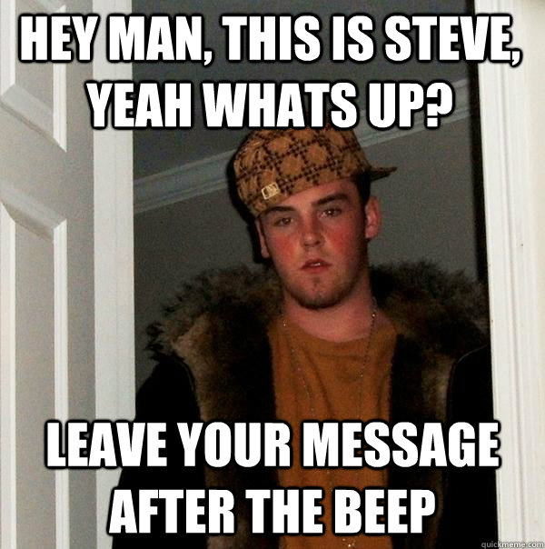 hey man this is steve yeah whats up leave your message af - Scumbag Steve