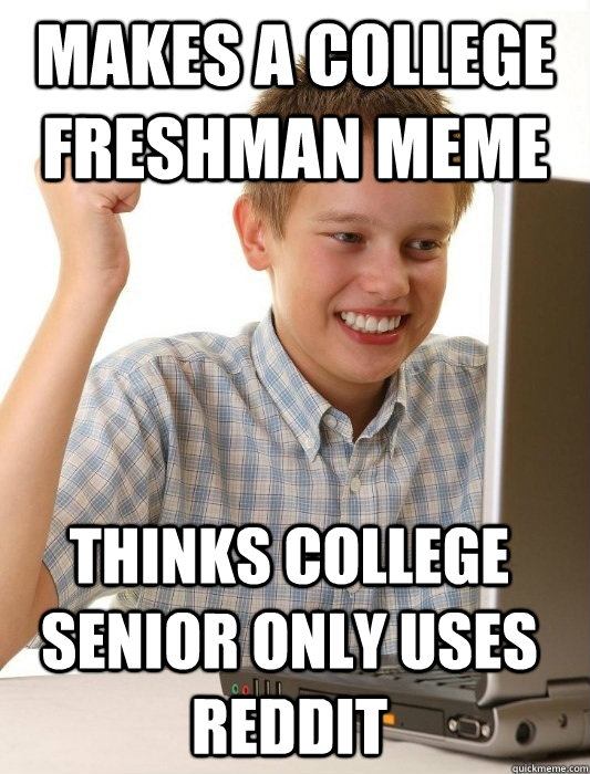 makes a college freshman meme thinks college senior only use - First Day on the Internet Kid
