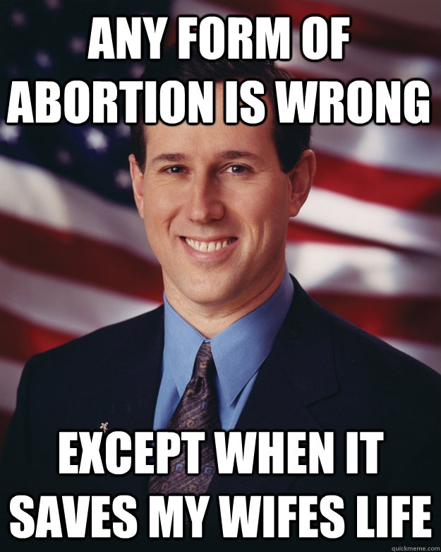 any form of abortion is wrong except when it saves my wifes - Rick Santorum