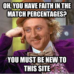 oh you have faith in the match percentages you must be new - Creepy Wonka
