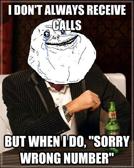 i dont always receive calls but when i do sorry wrong num - Most Forever Alone In The World