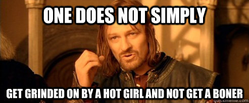 one does not simply get grinded on by a hot girl and not get - One Does Not Simply