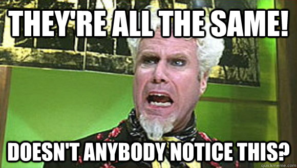 theyre all the same doesnt anybody notice this - Angry Mugatu