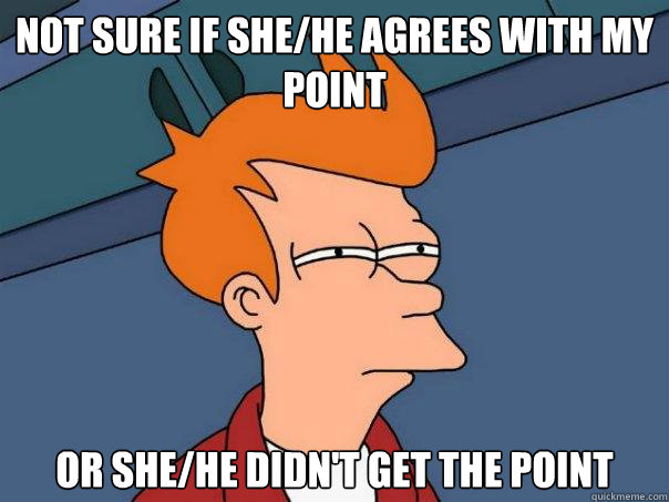 not sure if shehe agrees with my point or shehe didnt get - Futurama Fry