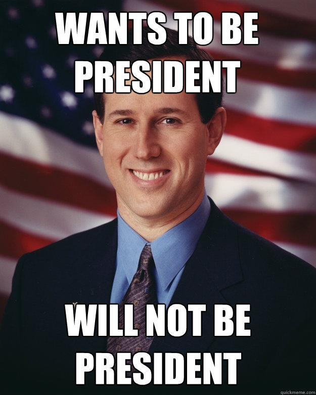 wants to be president will not be president - Rick Santorum