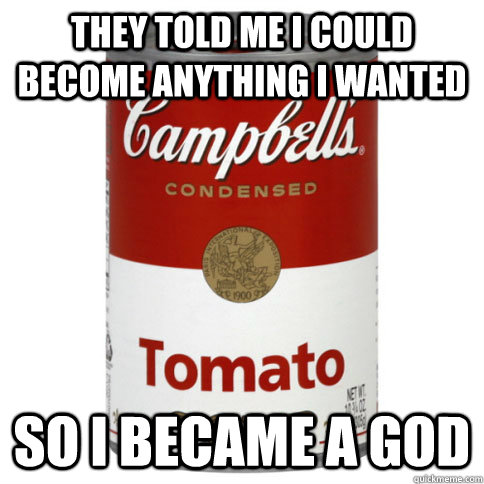 they told me i could become anything i wanted so i became a - soup can deity