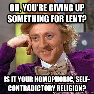oh youre giving up something for lent is it your homophob - Condescending Wonka