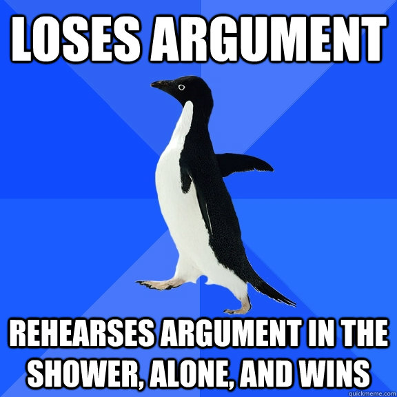 loses argument rehearses argument in the shower alone and - Socially Awkward Penguin