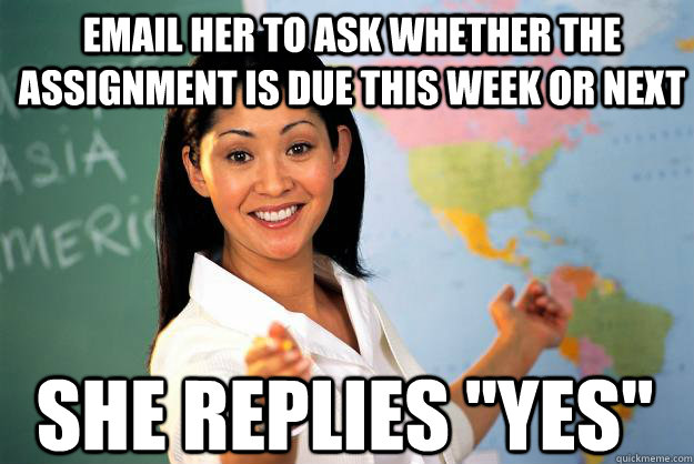 email her to ask whether the assignment is due this week or - Unhelpful High School Teacher