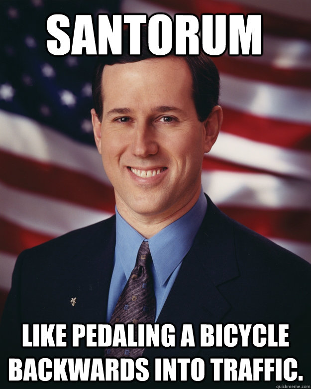 santorum like pedaling a bicycle backwards into traffic - Rick Santorum