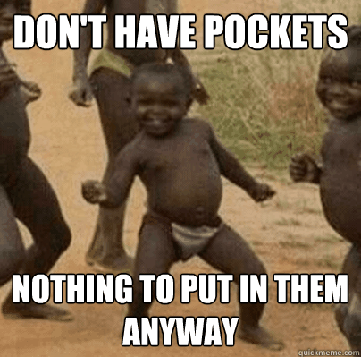 dont have pockets nothing to put in them anyway - Third World Success