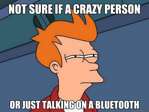 not sure if a crazy person or just talking on a bluetooth - Futurama Fry