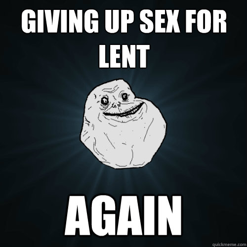 giving up sex for lent again - Forever Alone